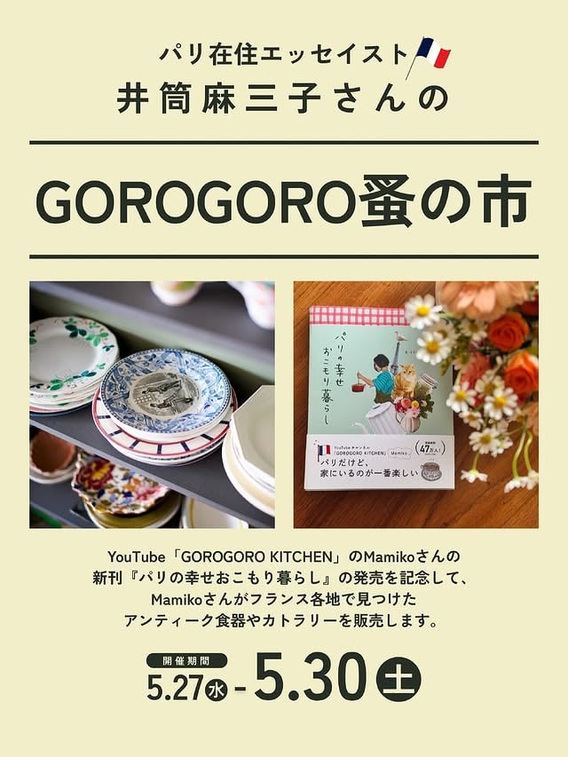【フェア】『GOROGORO KITCHEN』井筒麻三子（Mamiko）さんのフランス・アンティーク蚤の市⁡―――――――――――――――――――――⁡期間:2026年5月27日(水) - 30日(土)⁡最終日は19時までとなります。⁡場所:3号館1階料理暮らしフロア⁡―――――――――――――――――――――⁡フランスの蚤の市での動画が大人気のYouTubeチャンネル『GOROGORO KITCHEN』。チャンネルを主宰するエッセイストの井筒麻三子（Mamiko）さんが、新刊『パリの幸せおこもり暮らし』の刊行を記念して、「第２回 GOROGORO蚤の市」を開催！Mamikoさんがフランス各地の蚤の市で見つけてきた素敵なお皿やカップ、小物などを販売します。Mamikoさんによる選書「おこもり暮らしのおとも本」も併せて販売しますので、お見逃しなく。―――――――――――――――――――――【注意事項】＊「 GOROGORO蚤の市」のアンティーク食器や雑貨は数に限りがございますため、ご購入はお一人様2点までとさせていただきます。＊展示販売スペースにも限りがございます。商品補充のタイミングなどはお知らせできませんのでご了承くださいませ。＊ご入場者の多数の場合は、整理券番号順に来場を区切らせていただく場合がございます。＊今回の商品は蚤の市の古物のため、欠けや割れ、汚れなどがあるものもございます。返品は受けつけておりませんので、ご購入の際はご自身でよく状態をご確認いただけますようお願いいたします。＊店舗へのアンティーク食器や雑貨の在庫状況のお問合せはお控えください。【プロフィール】井筒麻三子 (Mamiko Izutsu) @mamigorota エッセイストエッセイスト。米ボストン大学大学院修了後、婦人画報社(現ハースト婦人画報社)に入社。『25ans』等の編集者として7年勤めたのち退職し、フリーランスに。文藝春秋『クレア・トラベラー』編集部にも5年在籍したのち、2014年よりフランス在住。2020年より、パリでの日々の暮らしや蚤の市での買い物、レシピなどを紹介するYouTubeチャンネル『GOROGORO KITCHEN』をMamikoとして、フォトグラファーである夫Yasと共にスタート。2023年には初めての著作『GOROGORO KITCHEN 心満たされるパリの暮らし』(講談社)を刊行。#井筒麻三子#GOROGORO蚤の市#gorogorokitchen#アンティーク雑貨 by @mamigorota