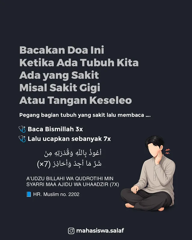 Setiap orang pasti pernah merasakan sakit atau nyeri, jika rasa nyeri tidak tertahankan seperti sakit gigi, maka kita langsung menkomsumsi obat antinyeri seperti asam mefenamat, akan tetapi terkadang kita lupa membaca doa yang bisa menghilangkan sakit bahkan nyeri yang kita rasakan. Hendakkan seorang muslim menghafalnya karena mudah dan jika dibaca kurang dari satu menit. Dan hendaklah jangan terlalu bertumpu dengan sebab saja tanpa meminta kepada pencipta dan pengatur sebab.Dari Utsman bin Al-Ash radhiallahu ‘anhu diriwayatkan bahwa ia pernah mengeluhkan penyakitnya kepada Rasulullah shallallahu ‘alaihi wa sallam tentang penyakit ditubuhnya. Rasulullah shallallahu ‘alaihi wa sallam bersabda,ضع يدك على الذي تألم من جسدك و قل باسم الله ثلاثا و قل سبع مرات أعوذ بالله و قدراته من شر ما أجد و أحاذر“Letakkan tanganmu dibagian tubuh yang sakit, lalu ucapkanlah, “bismillah” tiga kali, lalu ucapkan sebanyak tujuh kali “A’udzu billahi wa qudrootihi min syarri maa ajidu wa uhaadzir”, “Aku memohon perlindungan kepada Allah dengan kemuliaan dan kekuasaannya dari segala keburukan yang kudapatkan dan kukhawatirkan. [HR. Muslim no.2202]Jika sakitnya seluruh tubuh maka cara mendokan [baca: meruqyah] diri sendiri sama caranya dengan meruqyah orang lain. Maka jika sakitnya di seluruh tubuh, caranya dengan meniup pada telapak tangan kemudian mengusapkan ke seluruh tubuh atau jika tidak mampu, bisa dengan hanya membacanya saja.🌐 muslimafiyah.com📷 @mahasiswa.salaf#ruqiah #sunnah #salaf #islam #mahasiswasalaf by @mahasiswa.salaf